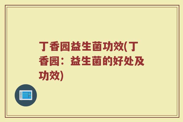 丁香园益生菌功效(丁香园：益生菌的好处及功效)