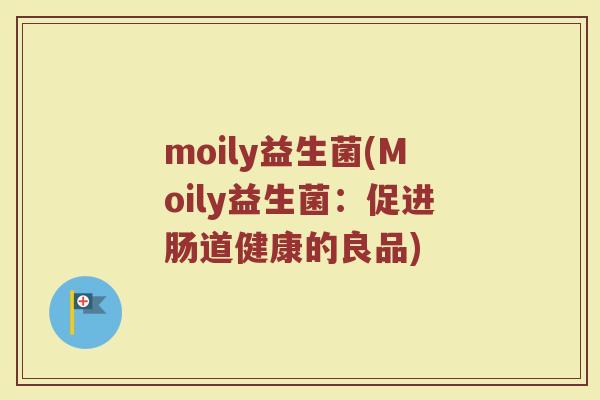 moily益生菌(Moily益生菌：促进肠道健康的良品)