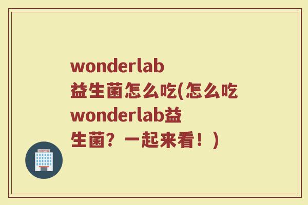 wonderlab 益生菌怎么吃(怎么吃wonderlab益生菌？一起来看！)