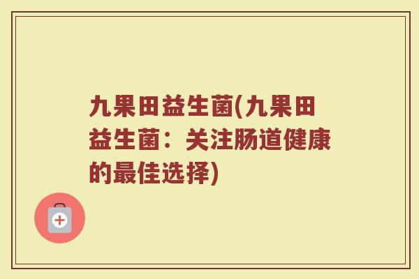 九果田益生菌(九果田益生菌：关注肠道健康的最佳选择)