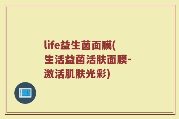 life益生菌面膜(生活益菌活肤面膜- 激活肌肤光彩)