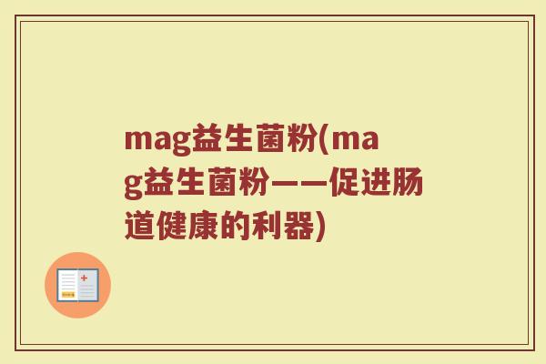 mag益生菌粉(mag益生菌粉——促进肠道健康的利器)