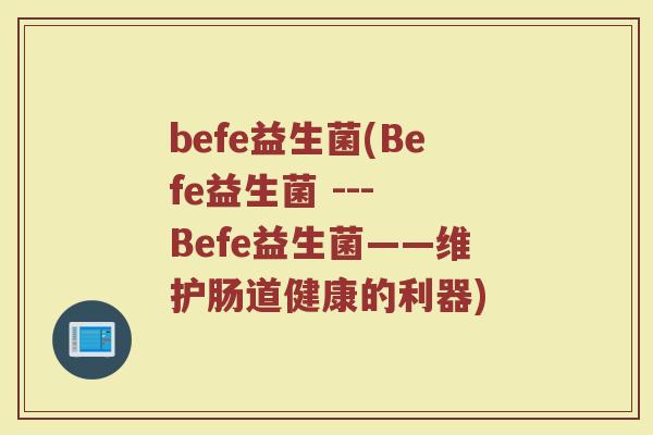 befe益生菌(Befe益生菌 --- Befe益生菌——维护肠道健康的利器)