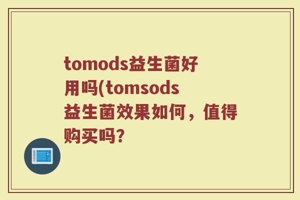 tomods益生菌好用吗(tomsods益生菌效果如何，值得购买吗？