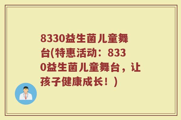 8330益生菌儿童舞台(特惠活动：8330益生菌儿童舞台，让孩子健康成长！)