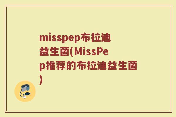misspep布拉迪益生菌(MissPep推荐的布拉迪益生菌)