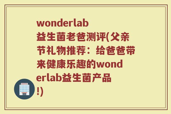 wonderlab 益生菌老爸测评(父亲节礼物推荐：给爸爸带来健康乐趣的wonderlab益生菌产品!)