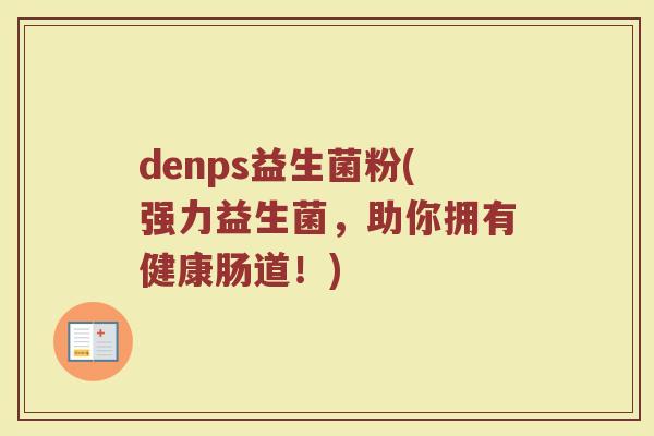 denps益生菌粉(强力益生菌，助你拥有健康肠道！)