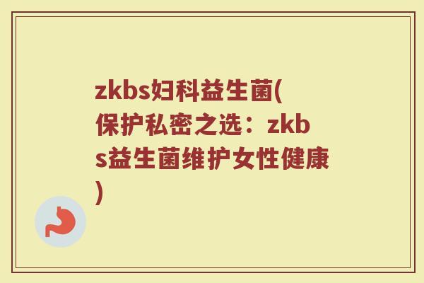 zkbs妇科益生菌(保护私密之选：zkbs益生菌维护女性健康)