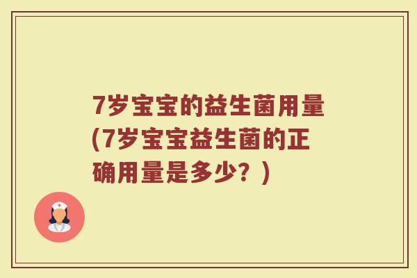 7岁宝宝的益生菌用量(7岁宝宝益生菌的正确用量是多少？)