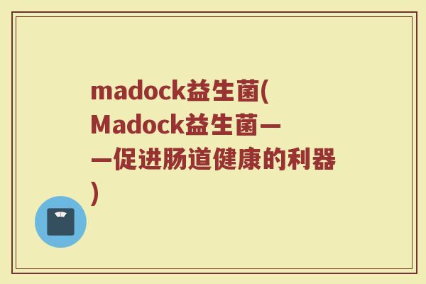 madock益生菌(Madock益生菌——促进肠道健康的利器)