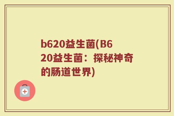 b620益生菌(B620益生菌：探秘神奇的肠道世界)