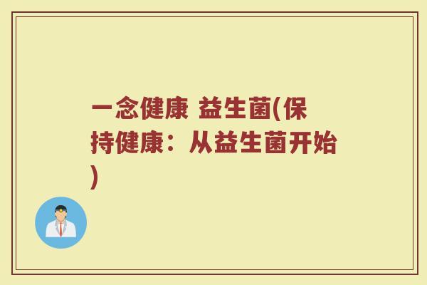 一念健康 益生菌(保持健康：从益生菌开始)