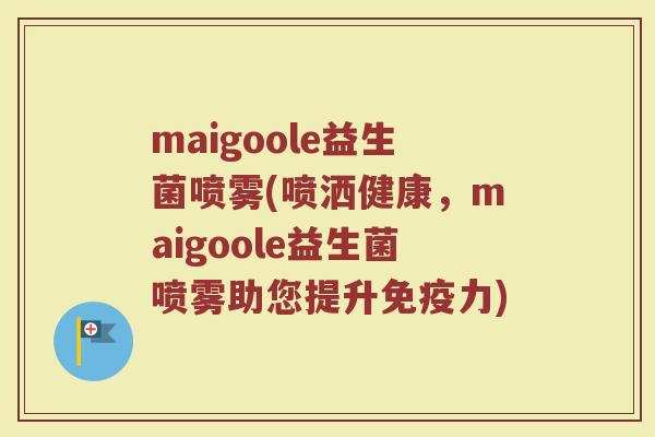 maigoole益生菌喷雾(喷洒健康，maigoole益生菌喷雾助您提升免疫力)