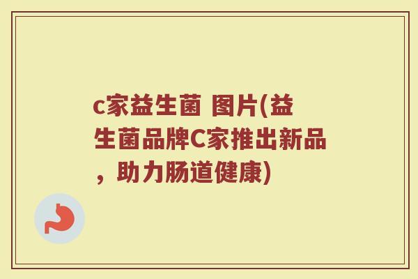 c家益生菌 图片(益生菌品牌C家推出新品，助力肠道健康)