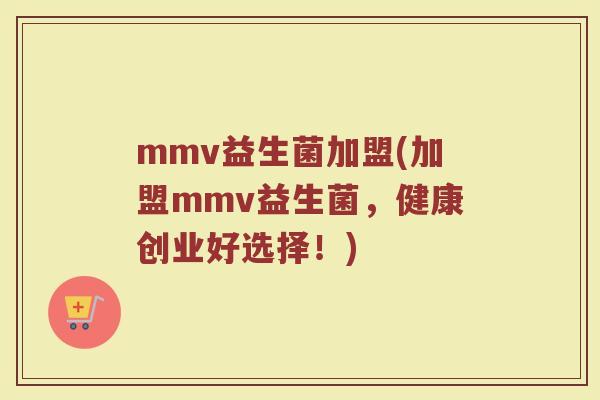 mmv益生菌加盟(加盟mmv益生菌，健康创业好选择！)