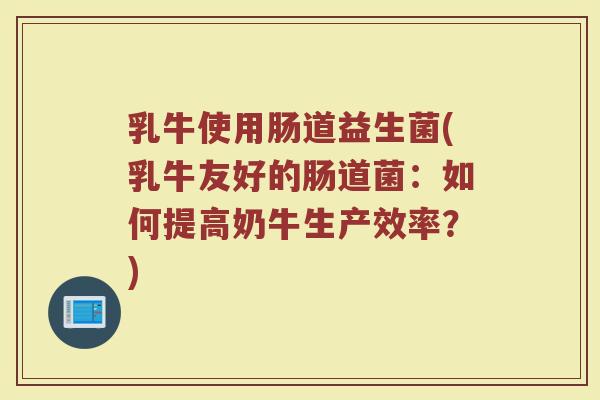 乳牛使用肠道益生菌(乳牛友好的肠道菌：如何提高奶牛生产效率？)