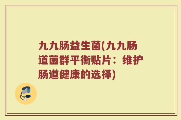 九九肠益生菌(九九肠道菌群平衡贴片：维护肠道健康的选择)