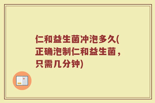 仁和益生菌冲泡多久(正确泡制仁和益生菌，只需几分钟)