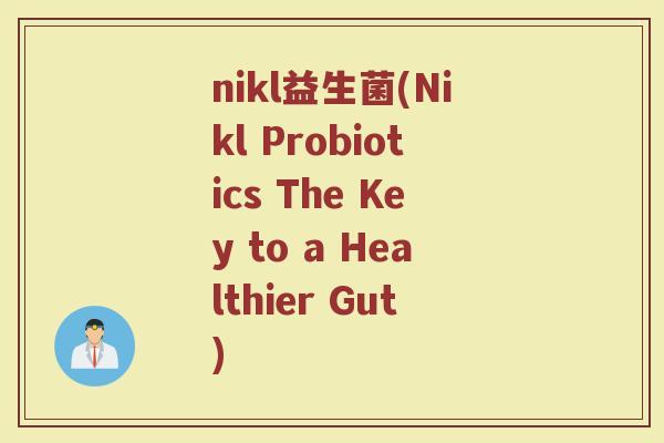 nikl益生菌(Nikl Probiotics The Key to a Healthier Gut)