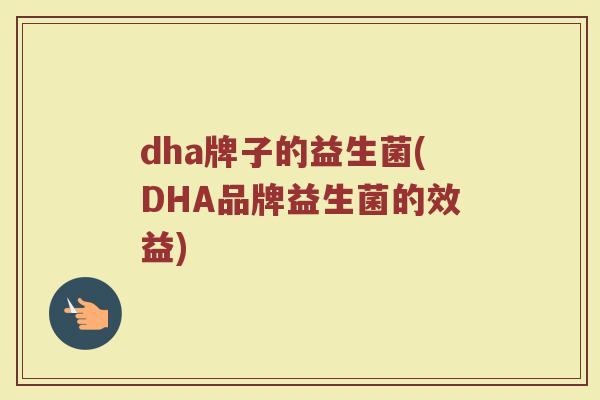 dha牌子的益生菌(DHA品牌益生菌的效益)