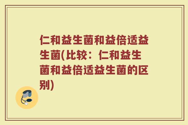 仁和益生菌和益倍适益生菌(比较：仁和益生菌和益倍适益生菌的区别)