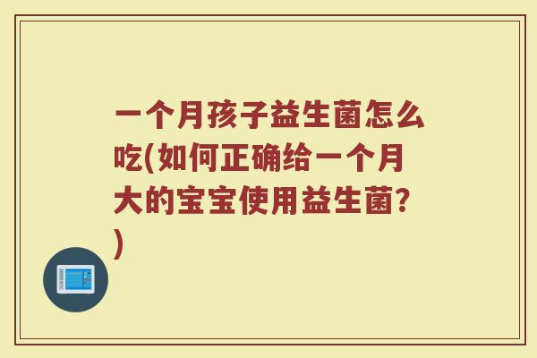一个月孩子益生菌怎么吃(如何正确给一个月大的宝宝使用益生菌?) 一个月孩子益生菌怎么吃(如何正确给一个月大的宝宝使用益生菌?)
