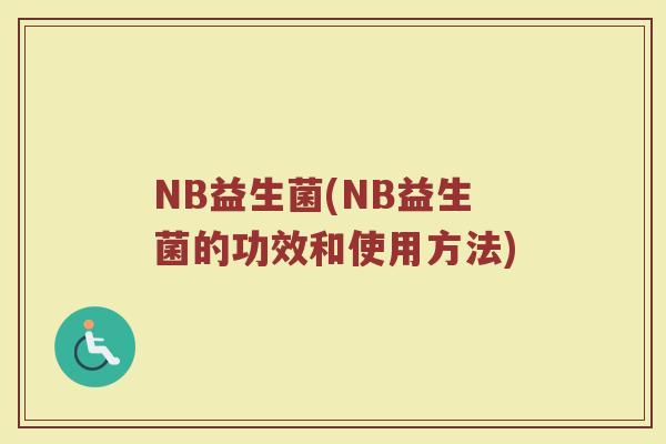NB益生菌(NB益生菌的功效和使用方法)