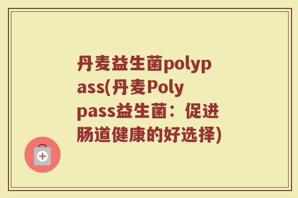 丹麦益生菌polypass(丹麦Polypass益生菌：促进肠道健康的好选择)