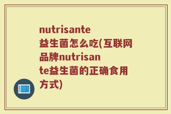 nutrisante益生菌怎么吃(互联网品牌nutrisante益生菌的正确食用方式)