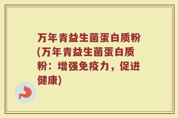 万年青益生菌蛋白质粉(万年青益生菌蛋白质粉：增强免疫力，促进健康)