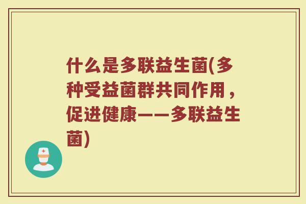 什么是多联益生菌(多种受益菌群共同作用，促进健康——多联益生菌)