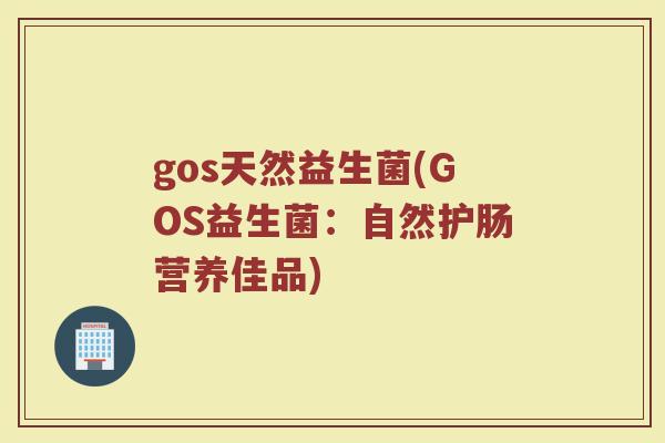 gos天然益生菌(GOS益生菌：自然护肠营养佳品)