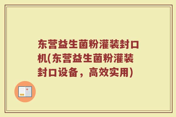 东营益生菌粉灌装封口机(东营益生菌粉灌装封口设备，高效实用)