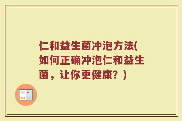 仁和益生菌冲泡方法(如何正确冲泡仁和益生菌，让你更健康？)