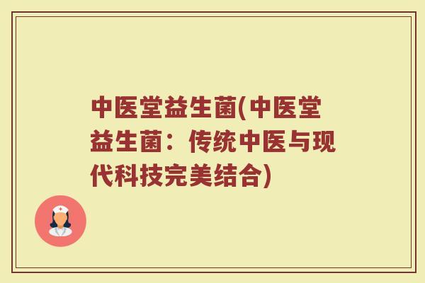 中医堂益生菌(中医堂益生菌：传统中医与现代科技完美结合)