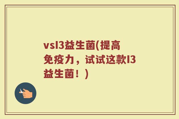 vsI3益生菌(提高免疫力，试试这款I3益生菌！)
