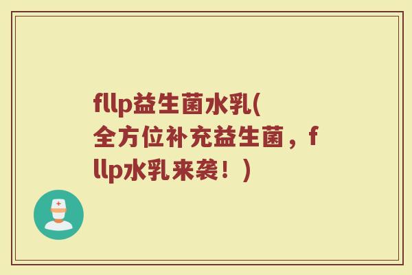 fllp益生菌水乳(全方位补充益生菌，fllp水乳来袭！)