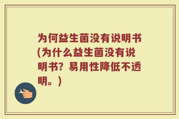 为何益生菌没有说明书(为什么益生菌没有说明书？易用性降低不透明。)