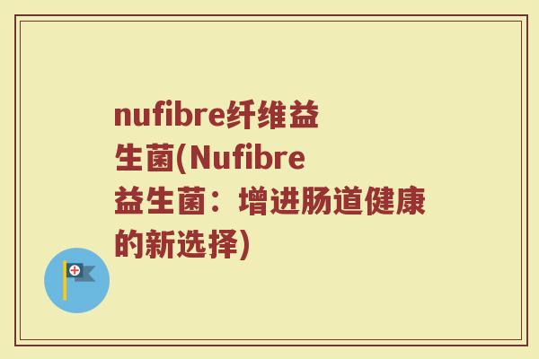 nufibre纤维益生菌(Nufibre益生菌：增进肠道健康的新选择)