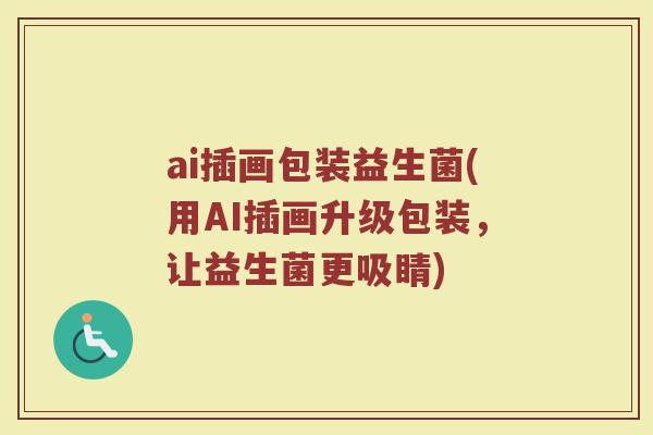 ai插画包装益生菌(用AI插画升级包装，让益生菌更吸睛)