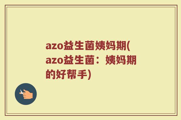 azo益生菌姨妈期(azo益生菌：姨妈期的好帮手)