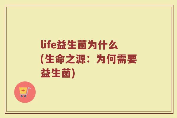 life益生菌为什么(生命之源：为何需要益生菌)