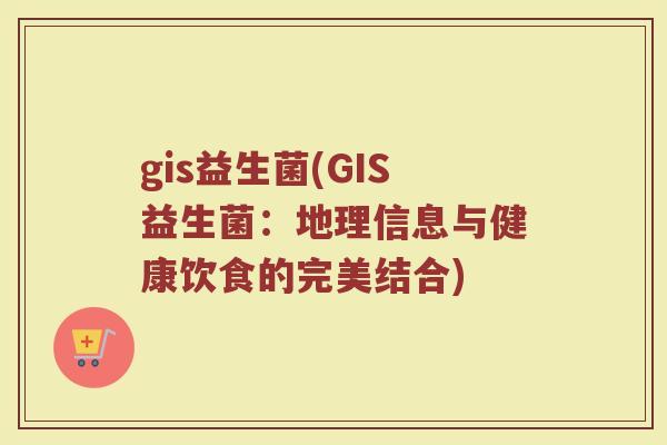gis益生菌(GIS益生菌：地理信息与健康饮食的完美结合)