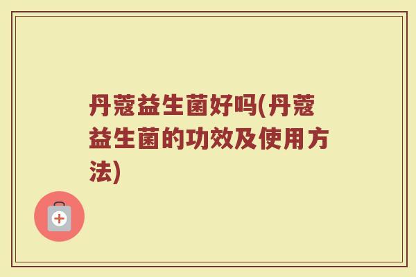 丹蔻益生菌好吗(丹蔻益生菌的功效及使用方法)