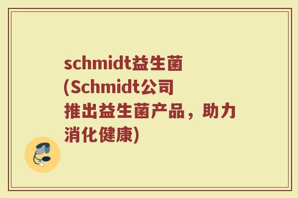 schmidt益生菌(Schmidt公司推出益生菌产品，助力消化健康)