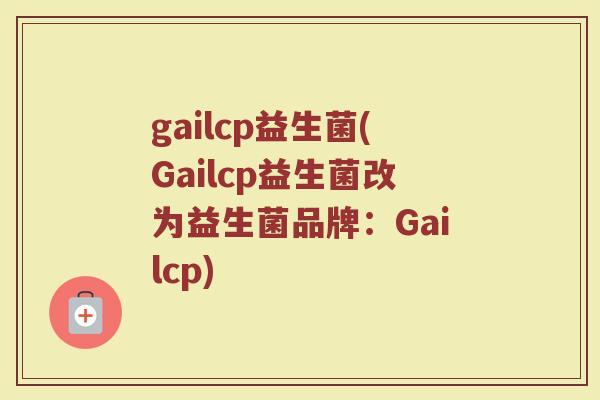 gailcp益生菌(Gailcp益生菌改为益生菌品牌：Gailcp)