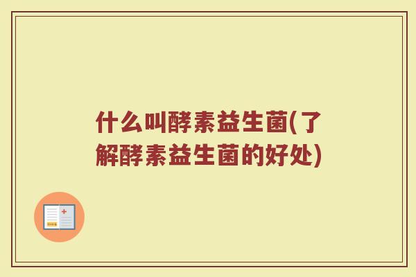 什么叫酵素益生菌(了解酵素益生菌的好处)