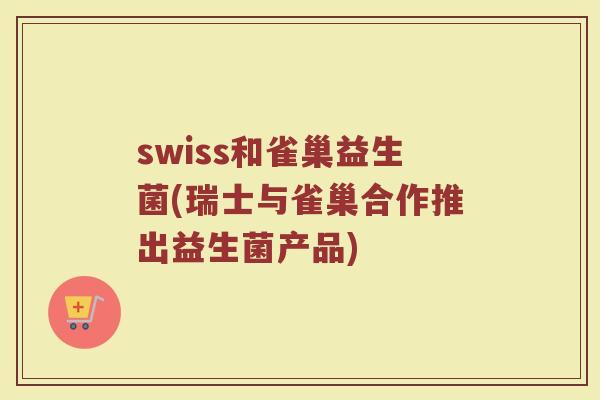 swiss和雀巢益生菌(瑞士与雀巢合作推出益生菌产品)