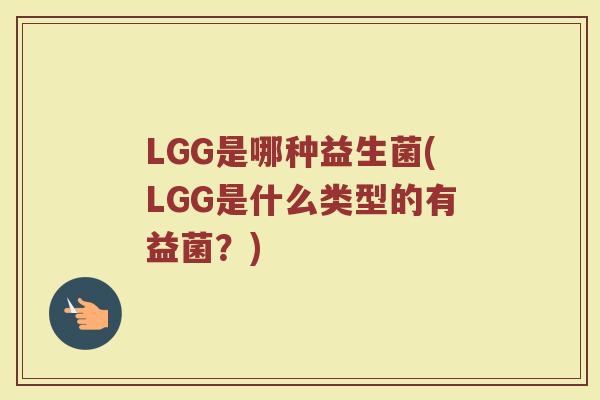 LGG是哪种益生菌(LGG是什么类型的有益菌？)